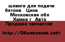 шланги для подачи бетона › Цена ­ 100 000 - Московская обл., Химки г. Авто » Продажа запчастей   